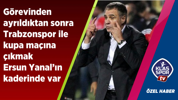 Takımdan ayrıldıktan sonra Trabzonspor ile kupada karşılaşmak Yanal'ın kaderinde var…