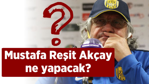 Mustafa Reşit Akçay ne yapacak?