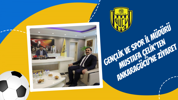 Gençlik ve Spor İl Müdürü Mustafa Çelik'ten Ankaragücü'ne Ziyaret