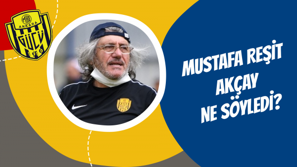 Mustafa Reşit Akçay ne söyledi?