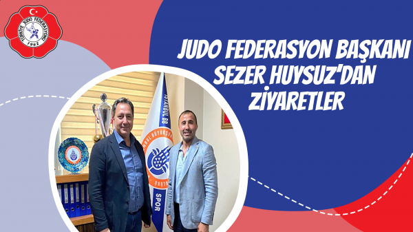 Judo Federasyon Başkanı Sezer Huysuz’dan Ziyaretler