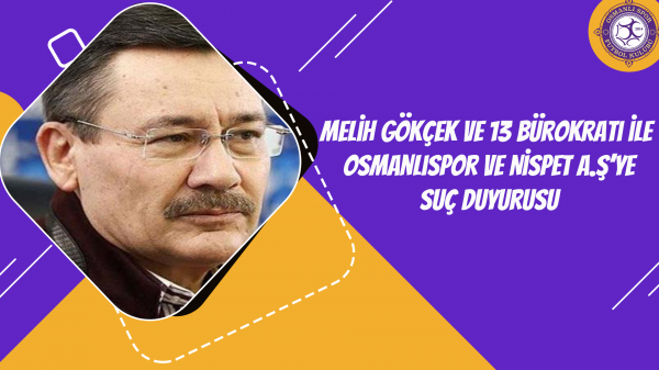 Melih Gökçek ve 13 bürokratı ile Osmanlıspor ve Nispet A.Ş’ye suç duyurusu