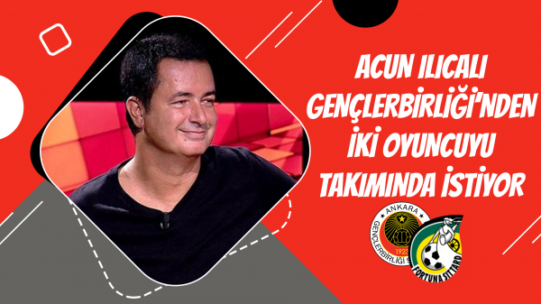 Acun Ilıcalı Gençlerbirliği'nden iki oyuncuyu takımında istiyor