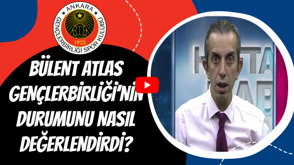 Bülent Atlas Gençlerbirliği'nin durumunu nasıl değerlendirdi?