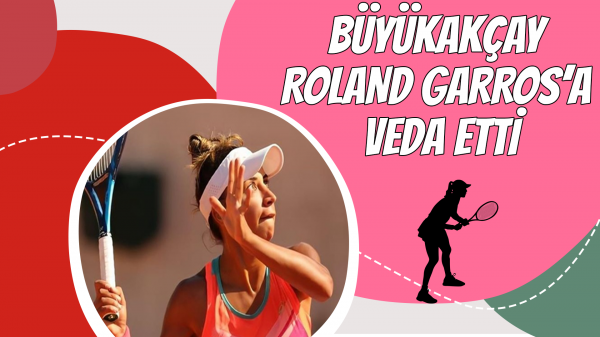 Büyükakçay Roland Garros’a Veda Etti