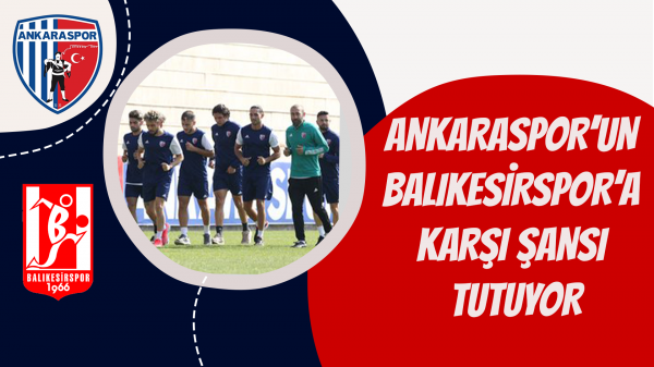 Ankaraspor’un Balıkesirspor’a karşı şansı tutuyor