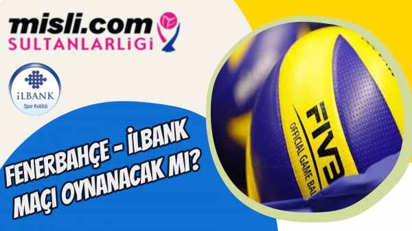 Fenerbahçe Opet - İlbank maçı oynanacak mı?