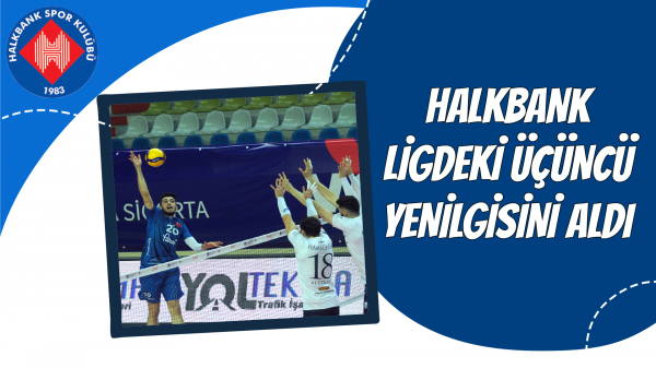 Halkbank ligdeki üçüncü yenilgisini aldı