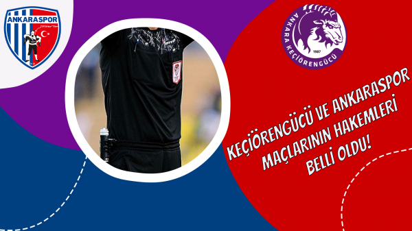 Keçiörengücü ve Ankaraspor maçlarının hakemleri belli oldu!