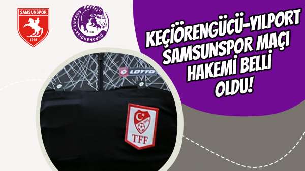 Keçiörengücü-Yılport Samsunspor maçı hakemi belli oldu!
