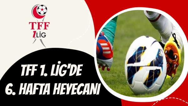 TFF 1. Lig'de 6. hafta heyecanı