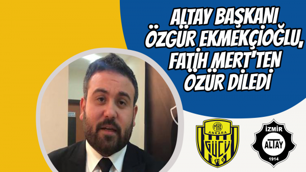 Altay Başkanı Özgür Ekmekçioğlu, Fatih Mert'ten özür diledi