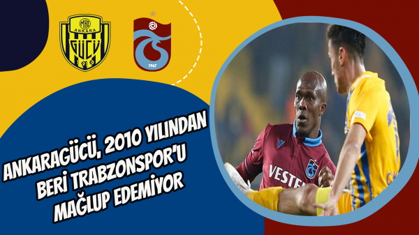 Ankaragücü, 2010 yılından beri Trabzonspor’u mağlup edemiyor