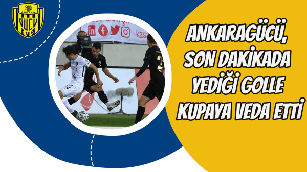 Ankaragücü son dakikada yediği golle kupaya veda etti