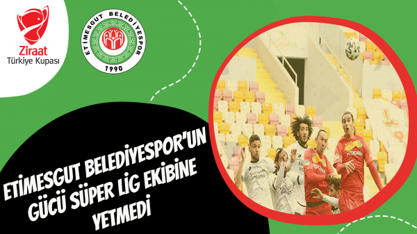 Etimesgut Belediyespor’un gücü Süper Lig ekibine yetmedi