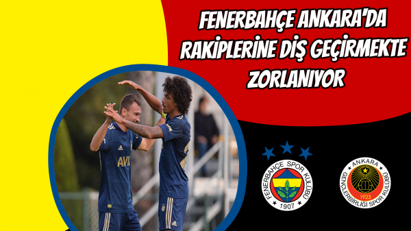 Fenerbahçe Ankara'da rakiplerine diş geçirmekte zorlanıyor