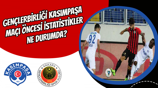 Gençlerbirliği Kasımpaşa maçı öncesi istatistikler ne durumda?