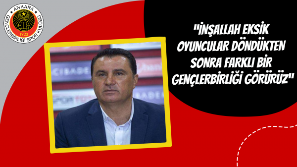  “İnşallah eksik oyuncular döndükten sonra farklı bir Gençlerbirliği görürüz”