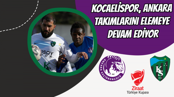 Kocaelispor Ankara takımlarını elemeye devam ediyor