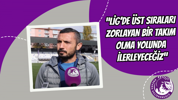 "Lig’de üst sıraları zorlayan bir takım olma yolunda ilerleyeceğiz"