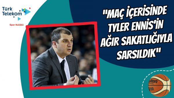 "Maç içerisinde Tyler Ennis'in ağır sakatlığıyla sarsıldık"