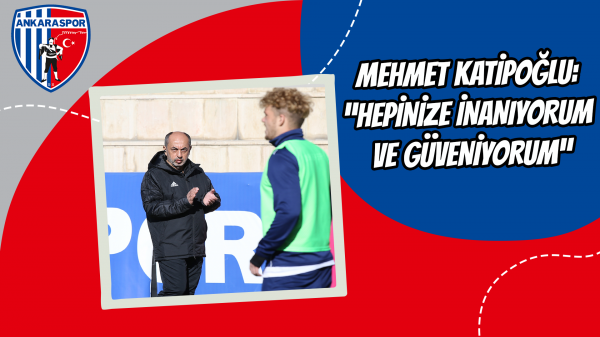 Mehmet Katipoğlu: “Hepinize inanıyorum ve güveniyorum”