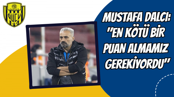 Mustafa Dalcı: "En kötü bir puan almamız gerekiyordu"