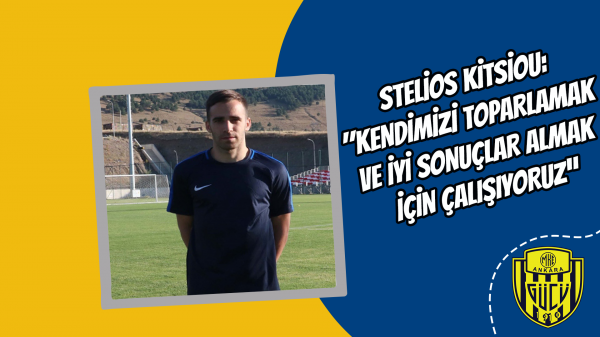 Stelios Kitsiou: "Kendimizi toparlamak ve iyi sonuçlar almak için çalışıyoruz”