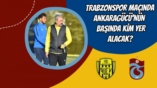 Trabzonspor maçında Ankaragücü'nün başında kim yer alacak?