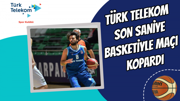Türk Telekom son saniye basketiyle maçı kopardı