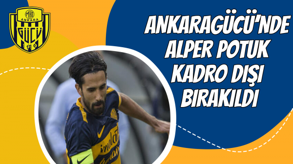 Ankaragücü’nde Alper Potuk kadro dışı bırakıldı