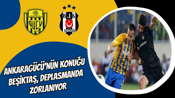 Ankaragücü’nün konuğu Beşiktaş, deplasmanda zorlanıyor