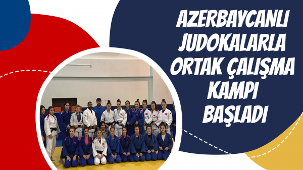 Azerbaycanlı judokalarla ortak çalışma kampı başladı