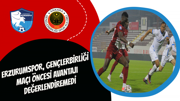 Erzurumspor,  Gençlerbirliği maçı öncesi avantajı değerlendiremedi
