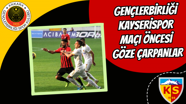 Gençlerbirliği Kayserispor maçı öncesi göze çarpanlar