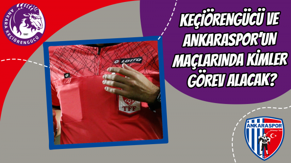 Keçiörengücü ve Ankaraspor’un maçlarında kimler görev yapacak?