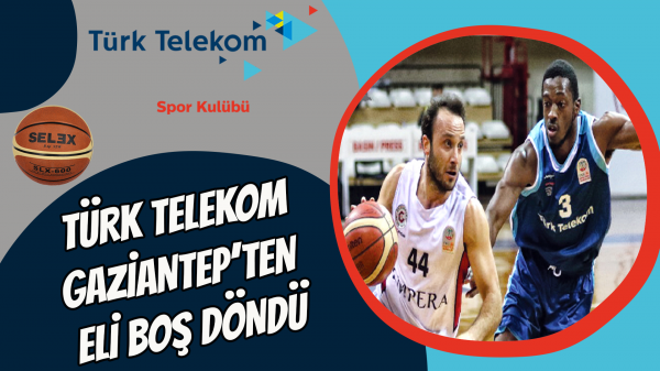Türk Telekom Gaziantep’ten eli boş döndü