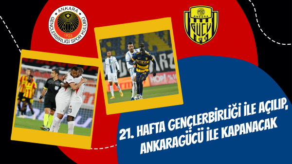 21. Hafta Gençlerbirliği ile açılıp, Ankaragücü ile kapanacak