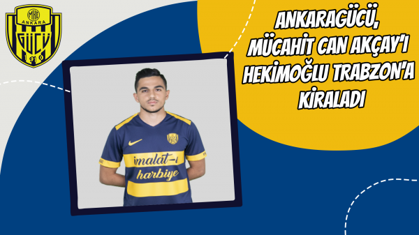 Ankaragücü, Mücahit Can Akçay’ı Hekimoğlu Trabzon’a kiraladı