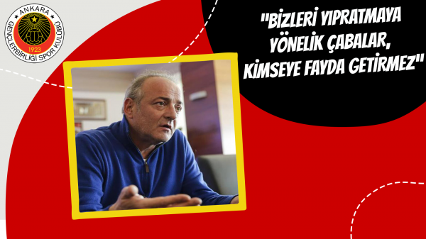  “Bizleri yıpratmaya yönelik çabalar, kimseye fayda getirmez”