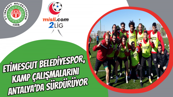 Etimesgut Belediyespor, kamp çalışmalarını Antalya’da sürdürüyor