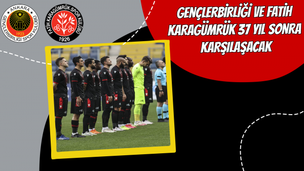 Gençlerbirliği ve Fatih Karagümrük 37 yıl sonra karşılaşacak