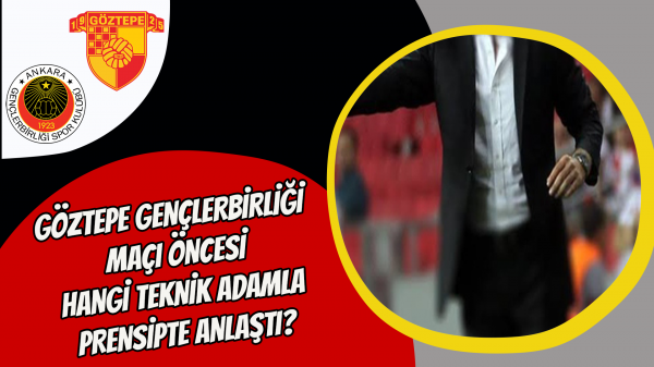 Göztepe Gençlerbirliği maçı öncesi hangi teknik adamla prensipte anlaştı?