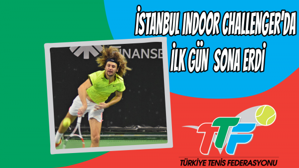 İstanbul Indoor Challenger’da İlk Gün Sona Erdi