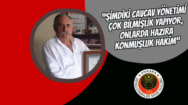 “Şimdiki Cavcav yönetimi çok bilmişlik yapıyor, onlarda hazıra konmuşluk hakim”