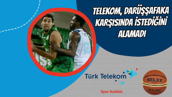 Telekom, Darüşşafaka karşısında istediğini alamadı