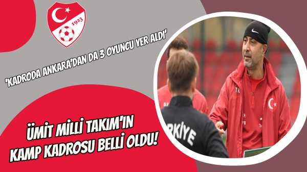 Ümit Milli Takım’ın kamp kadrosu belli oldu!