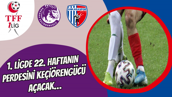 1. Ligde 22. haftanın perdesini Keçiörengücü açacak…