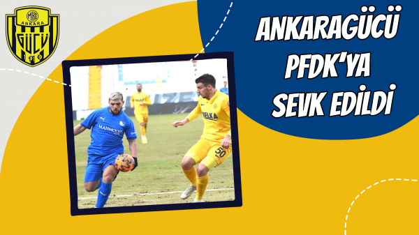 Ankaragücü PFDK’ya sevk edildi