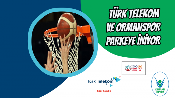 Türk Telekom ve Ormanspor parkeye iniyor